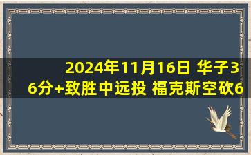 2024年11月16日 华子36分+致胜中远投 福克斯空砍60+7 森林狼加时险胜国王